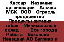 Кассир › Название организации ­ Альянс-МСК, ООО › Отрасль предприятия ­ Продукты питания, табак › Минимальный оклад ­ 1 - Все города Работа » Вакансии   . Ненецкий АО,Бугрино п.